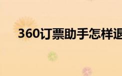 360订票助手怎样退票（360订票助手）