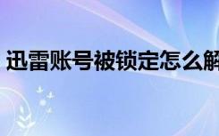 迅雷账号被锁定怎么解锁（迅雷账号被锁定）