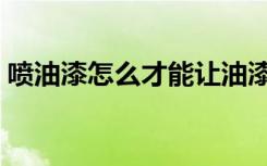 喷油漆怎么才能让油漆既光滑又亮（喷油漆）