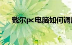 戴尔pc电脑如何调屏幕亮度（戴尔pc）