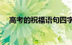 高考的祝福语句四字（高考的祝福语句）