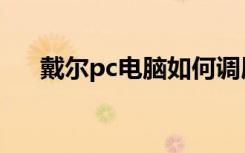 戴尔pc电脑如何调屏幕亮度（戴尔pc）