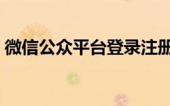 微信公众平台登录注册（微信公众平台登录）