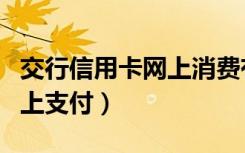 交行信用卡网上消费有积分吗（交行信用卡网上支付）