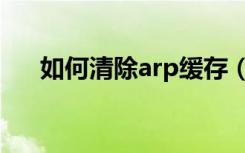 如何清除arp缓存（如何清除arp病毒）