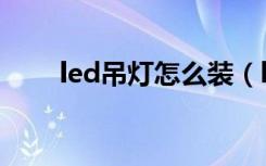 led吊灯怎么装（led吊灯怎么安装）