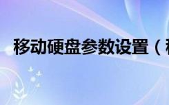 移动硬盘参数设置（移动硬盘参数不正确）