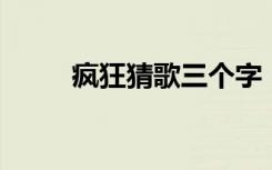 疯狂猜歌三个字（疯狂猜歌 歌手）