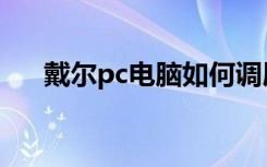 戴尔pc电脑如何调屏幕亮度（戴尔pc）