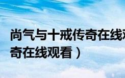 尚气与十戒传奇在线观看枪版（尚气与十戒传奇在线观看）