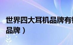 世界四大耳机品牌有铁三角吗（世界四大耳机品牌）