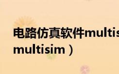 电路仿真软件multisim下载（电路仿真软件multisim）