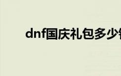 dnf国庆礼包多少钱（dnf国庆礼包）