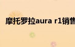 摩托罗拉aura r1销售（摩托罗拉aura r1）