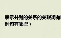 表示并列的关系的关联词有哪些（表示并列关系的关连词和例句有哪些）