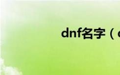 dnf名字（dnf好名字）