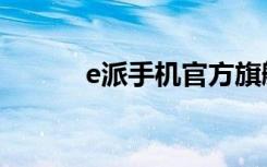 e派手机官方旗舰店（e派手机）