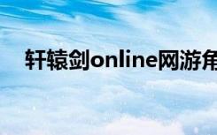 轩辕剑online网游角色（轩辕剑online）