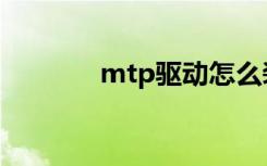 mtp驱动怎么装（mtp驱动）