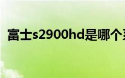 富士s2900hd是哪个系列（富士s2900hd）