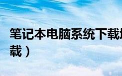 笔记本电脑系统下载地址（笔记本电脑系统下载）