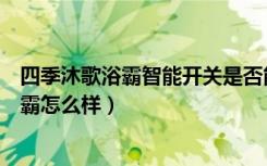 四季沐歌浴霸智能开关是否能更换成普通开关（四季沐歌浴霸怎么样）