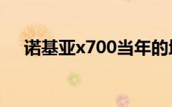 诺基亚x700当年的地位（诺基亚x700）