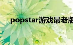 popstar游戏最老版本（popstar游戏）