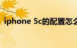 iphone 5c的配置怎么样（iphone5c配置）