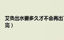 艾灸出水要多久才不会再出了（艾灸出水多久才能把寒气排完）