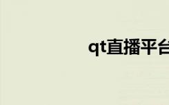 qt直播平台（qt直播）