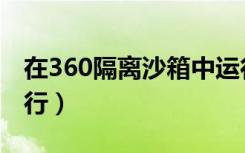 在360隔离沙箱中运行（在360隔离沙箱中运行）