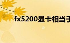 fx5200显卡相当于什么显卡（fx57）