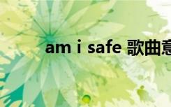 am i safe 歌曲意义（am i safe）