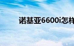 诺基亚6600i怎样（诺基亚6600i）