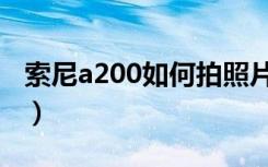 索尼a200如何拍照片好看（索尼a200说明书）