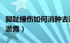 脚趾撞伤如何消肿去淤青（脚撞伤如何消肿去淤青）