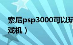 索尼psp3000可以玩什么（索尼psp3000游戏机）