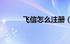 飞信怎么注册（飞信怎么群发）