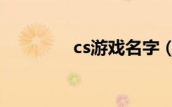 cs游戏名字（cs游戏名字）