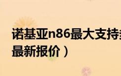 诺基亚n86最大支持多大内存卡（诺基亚n86最新报价）