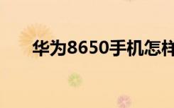 华为8650手机怎样（华为8650手机）