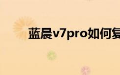 蓝晨v7pro如何复位（蓝晨v7pro）