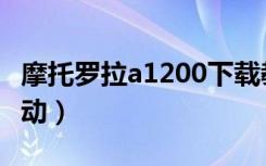 摩托罗拉a1200下载教程（摩托罗拉a1200驱动）