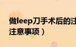 做leep刀手术后的注意事项（leep刀手术后注意事项）