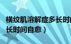 横纹肌溶解症多长时间治愈（横纹肌溶解症多长时间自愈）