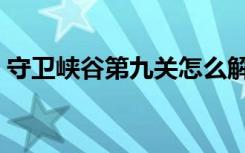 守卫峡谷第九关怎么解锁（守卫峡谷第九关）