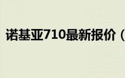 诺基亚710最新报价（诺基亚710最新报价）