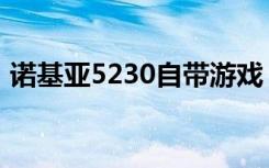 诺基亚5230自带游戏（诺基亚5230导航版）