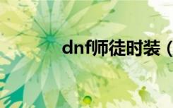 dnf师徒时装（dnf师徒等级）